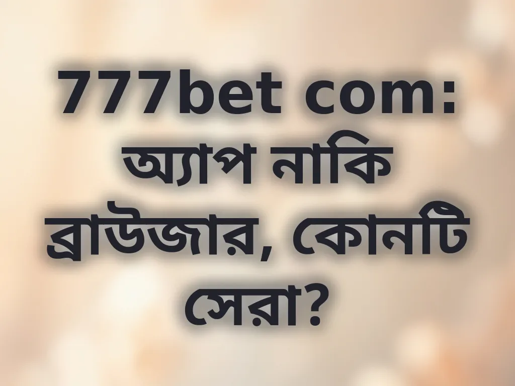 অ্যাপ বনাম ব্রাউজার তুলনা